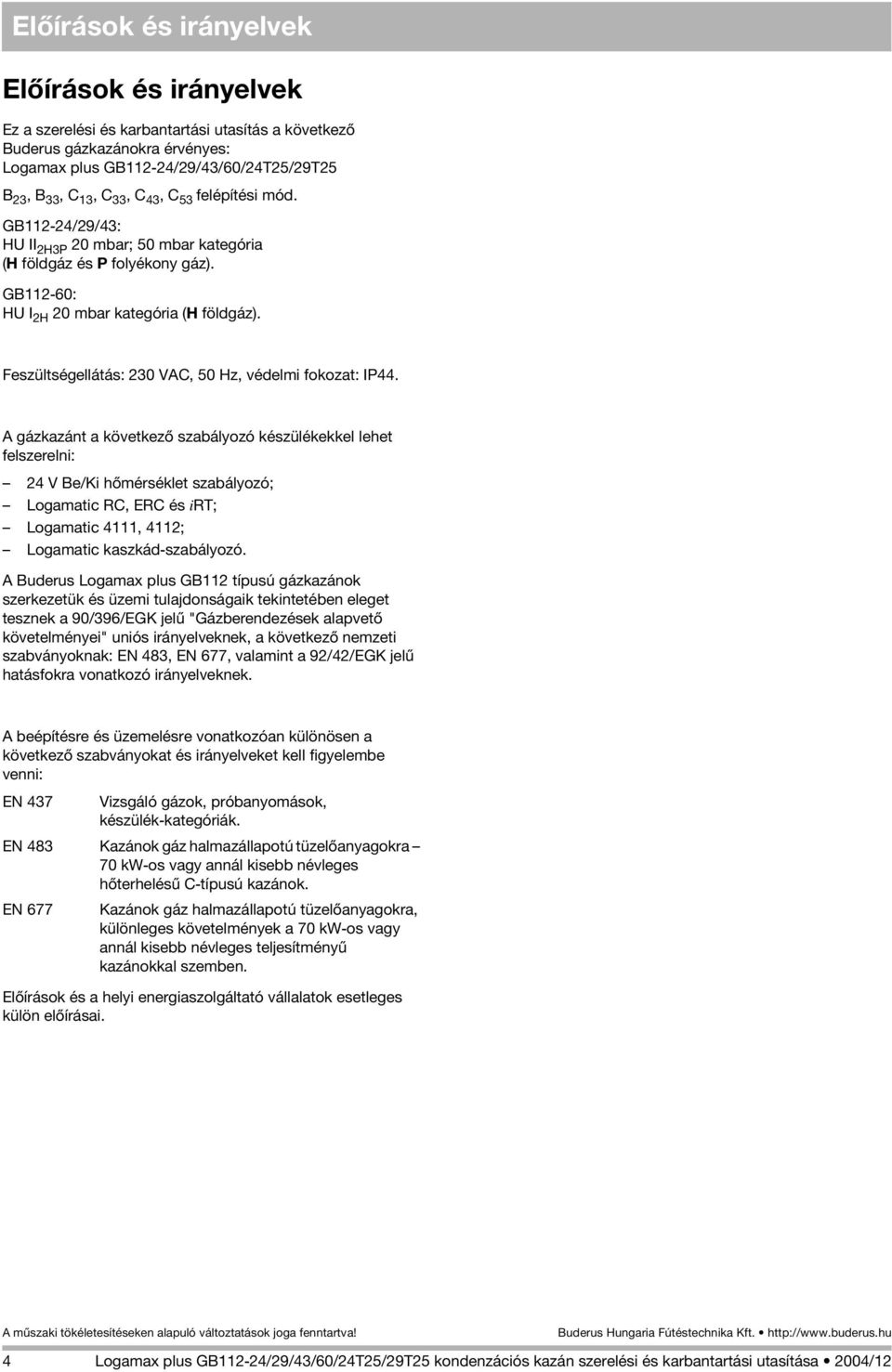 A gázkazánt a következõ szabályozó készülékekkel lehet felszerelni: 4 V Be/Ki hõmérséklet szabályozó; Logamatic RC, ERC és irt; Logamatic 4, 4; Logamatic kaszkád-szabályozó.