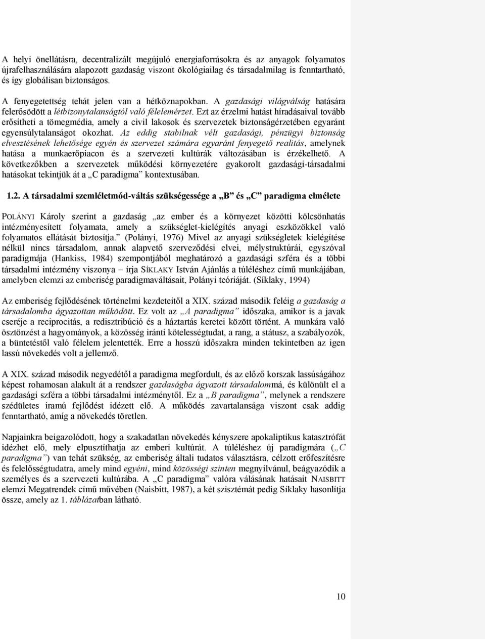 Ezt az érzelmi hatást híradásaival tovább erősítheti a tömegmédia, amely a civil lakosok és szervezetek biztonságérzetében egyaránt egyensúlytalanságot okozhat.