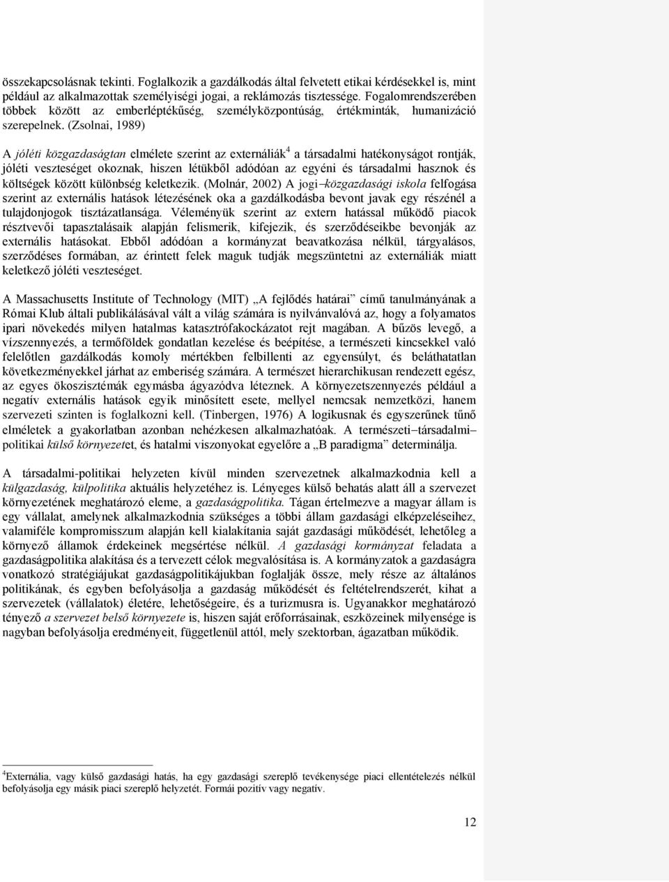 (Zsolnai, 1989) A jóléti közgazdaságtan elmélete szerint az externáliák 4 a társadalmi hatékonyságot rontják, jóléti veszteséget okoznak, hiszen létükből adódóan az egyéni és társadalmi hasznok és