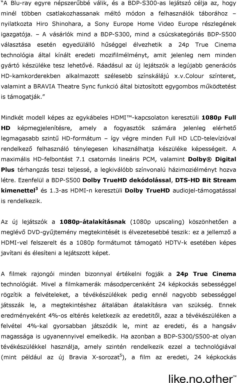 A vásárlók mind a BDP-S300, mind a csúcskategóriás BDP-S500 választása esetén egyedülálló hűséggel élvezhetik a 24p True Cinema technológia által kínált eredeti mozifilmélményt, amit jelenleg nem