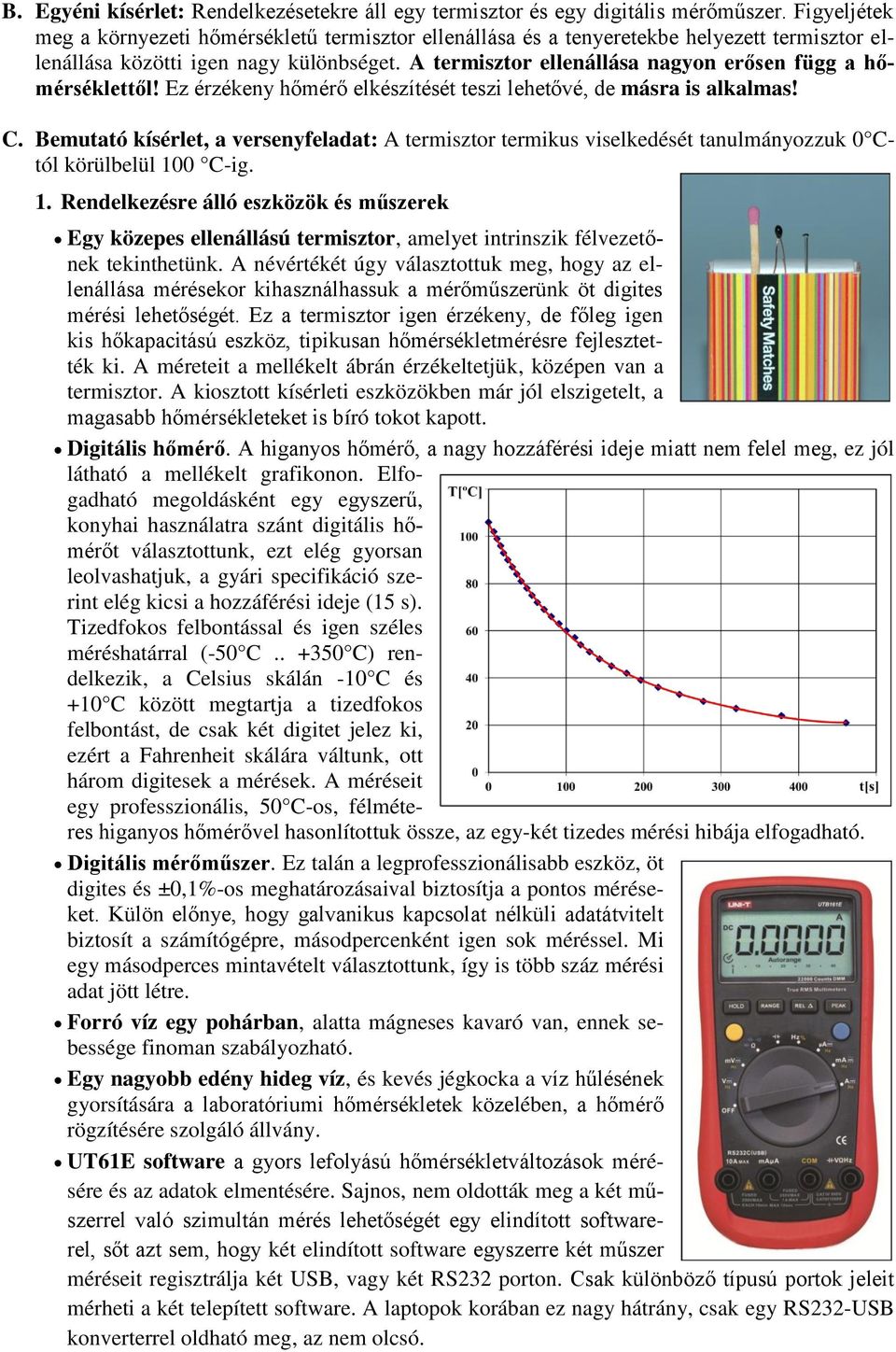 A termisztor ellenállása nagyon erősen függ a hőmérséklettől! Ez érzékeny hőmérő elkészítését teszi lehetővé, de másra is alkalmas! C.