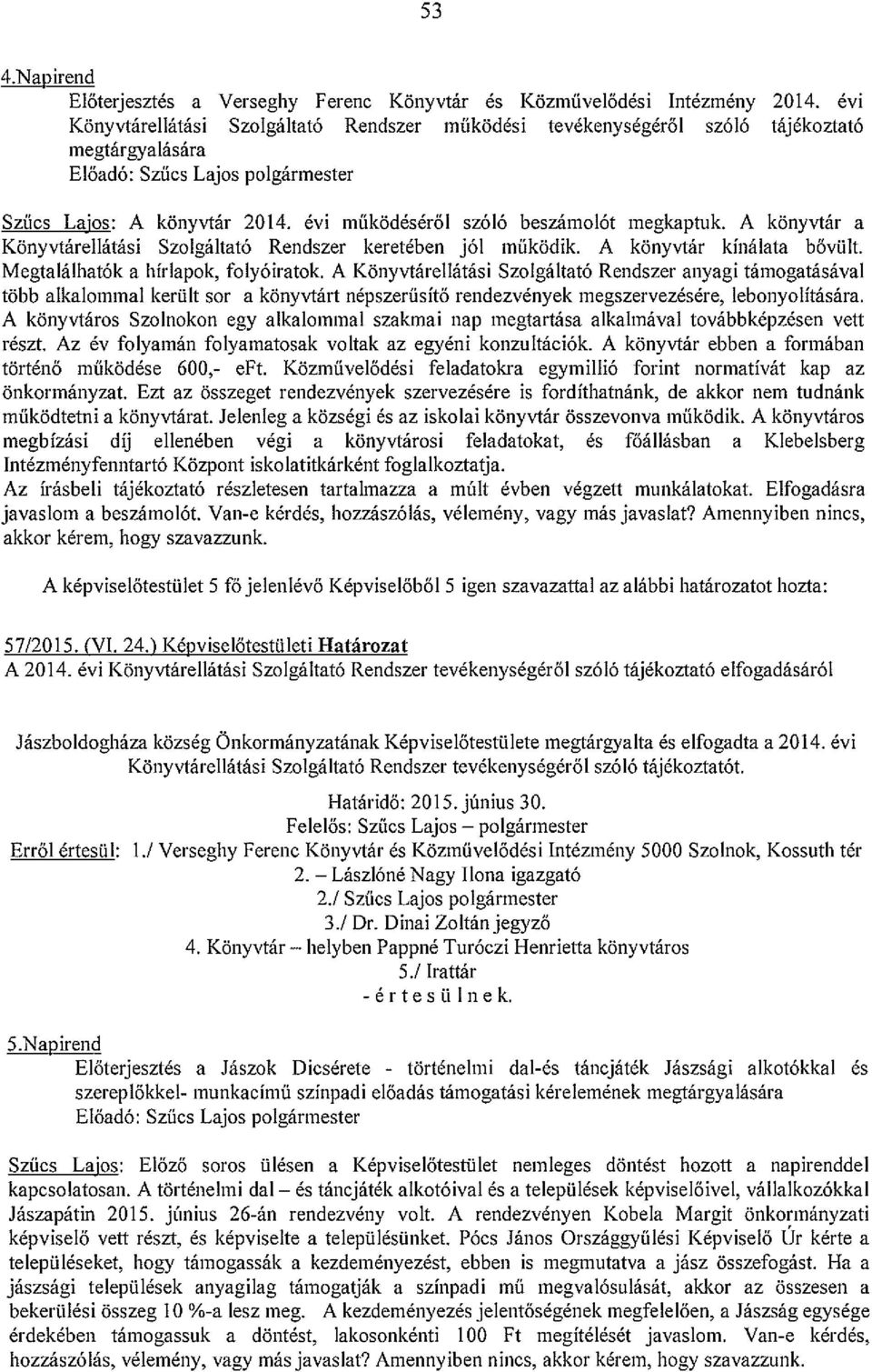 évi működéséről szóló beszámolót megkaptuk. A könyvtár a Könyvtárellátási Szolgáltató Rendszer keretében jól működik. A könyvtár kínálata bővült. Megtalálhatók a hírlapok, folyóiratok.