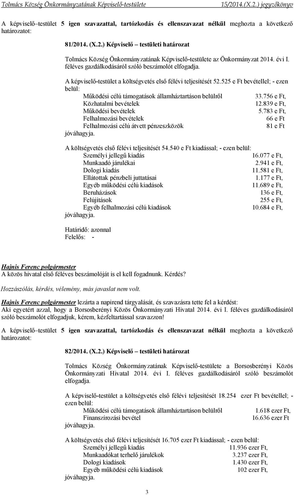 A képviselő-testület a költségvetés első félévi teljesítését 52.525 e Ft bevétellel; - ezen belül: Működési célú támogatások államháztartáson belülről 33.756 e Ft, Közhatalmi bevételek 12.