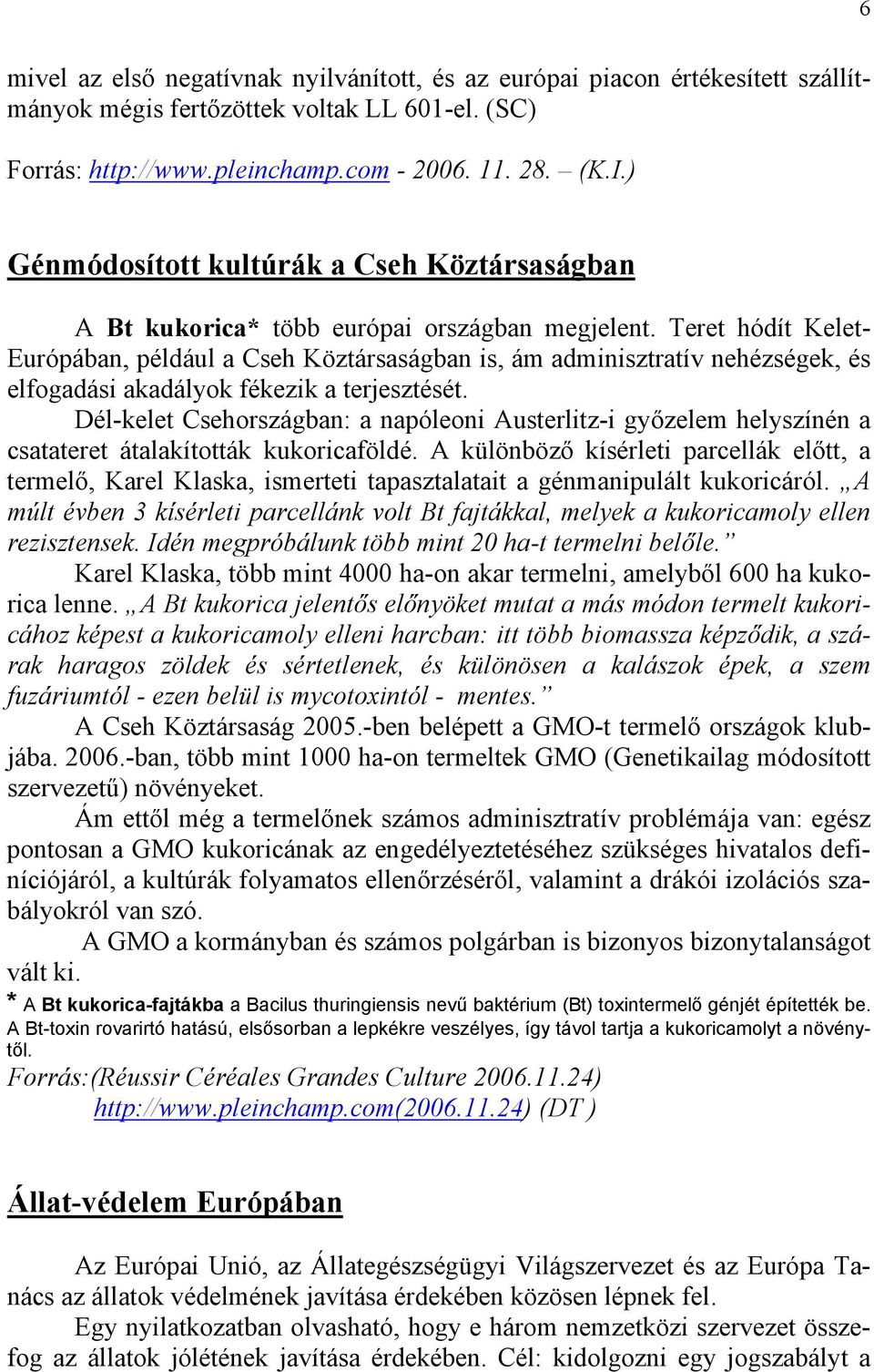 Teret hódít Kelet- Európában, például a Cseh Köztársaságban is, ám adminisztratív nehézségek, és elfogadási akadályok fékezik a terjesztését.