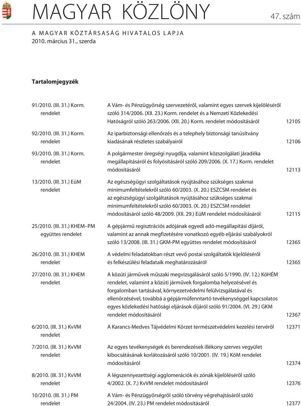 (III. 31.) KvVM rendelet 10/2010. (III. 31.) PM rendelet A Vám- és Pénzügyõrség szervezetérõl, valamint egyes szervek kijelölésérõl szóló 314/2006. (II. 23.) Korm.