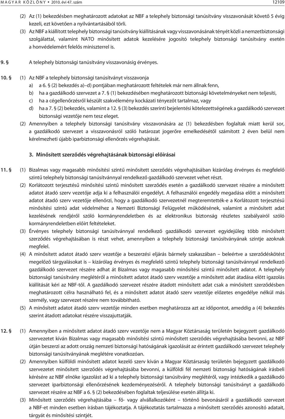 (3) Az NBF a kiállított telephely biztonsági tanúsítvány kiállításának vagy visszavonásának tényét közli a nemzetbiztonsági szolgálattal, valamint NATO minõsített adatok kezelésére jogosító telephely