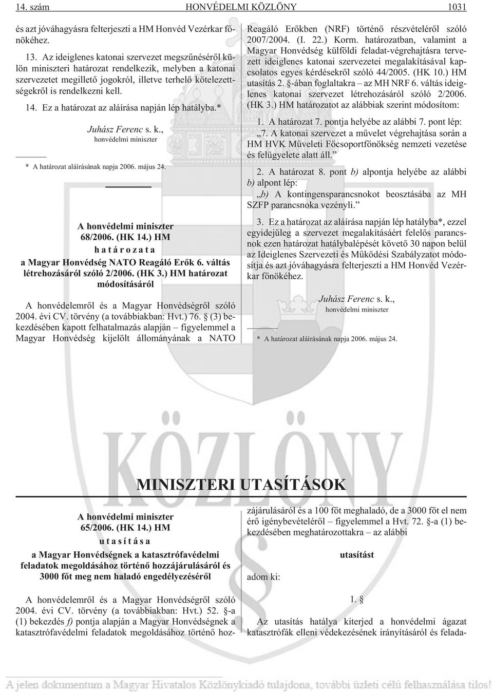 Ez a határozat az aláírása napján lép hatályba.* Juhász Ferenc s. k., honvédelmi miniszter * A határozat aláírásának napja 2006. május 24. A honvédelmi miniszter 68/2006. (HK 14.