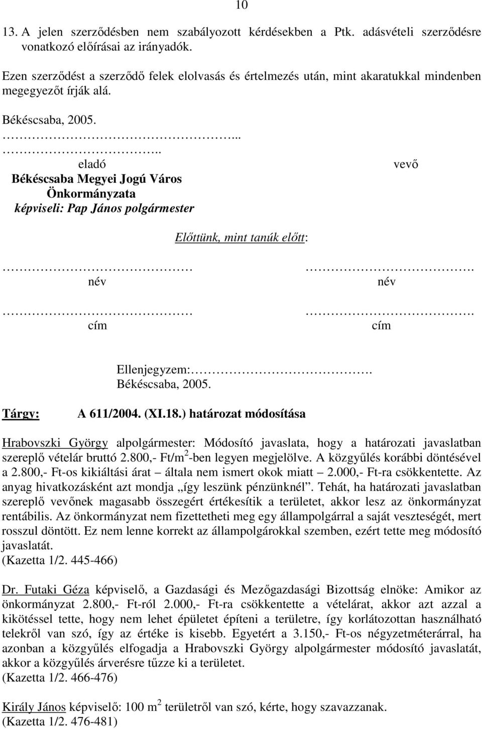 ..... eladó Békéscsaba Megyei Jogú Város Önkormányzata képviseli: Pap János polgármester vevı Elıttünk, mint tanúk elıtt: név cím. név. cím Ellenjegyzem:. Békéscsaba, 2005. Tárgy: A 611/2004. (XI.18.