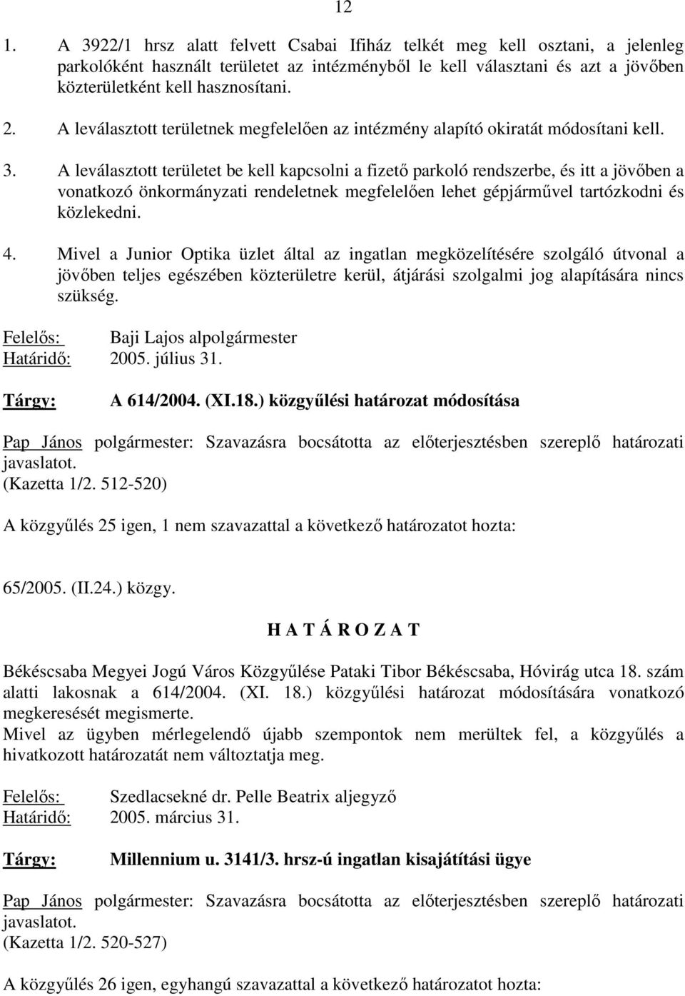 A leválasztott területet be kell kapcsolni a fizetı parkoló rendszerbe, és itt a jövıben a vonatkozó önkormányzati rendeletnek megfelelıen lehet gépjármővel tartózkodni és közlekedni. 4.