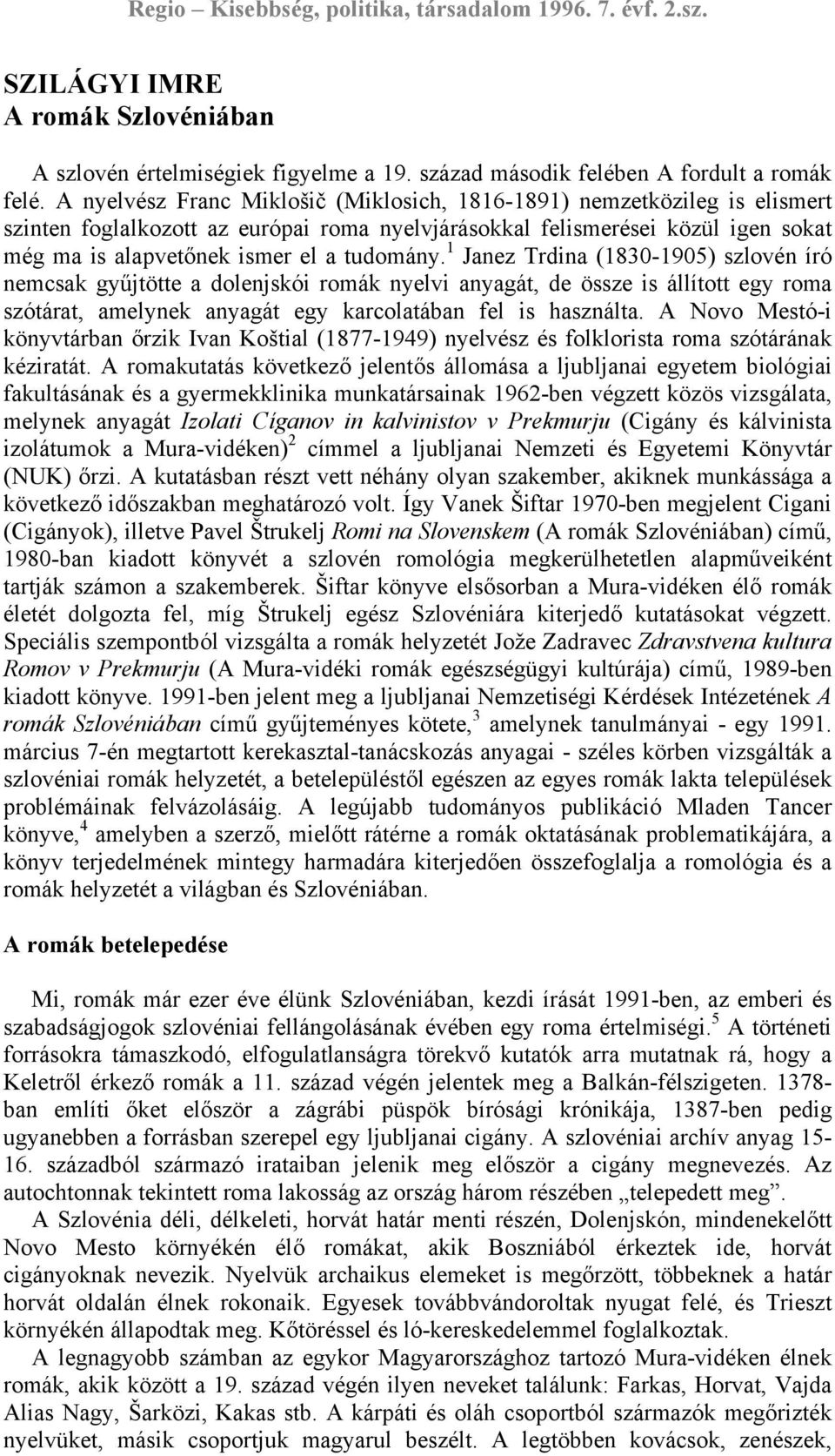 1 Janez Trdina (1830-1905) szlovén író nemcsak gyűjtötte a dolenjskói romák nyelvi anyagát, de össze is állított egy roma szótárat, amelynek anyagát egy karcolatában fel is használta.