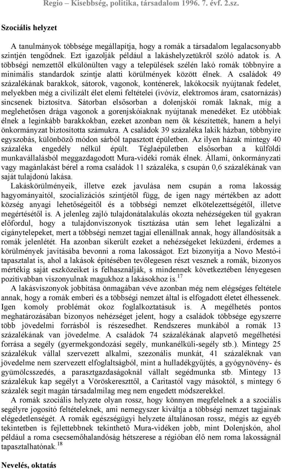 A családok 49 százalékának barakkok, sátorok, vagonok, konténerek, lakókocsik nyújtanak fedelet, melyekben még a civilizált élet elemi feltételei (ivóvíz, elektromos áram, csatornázás) sincsenek