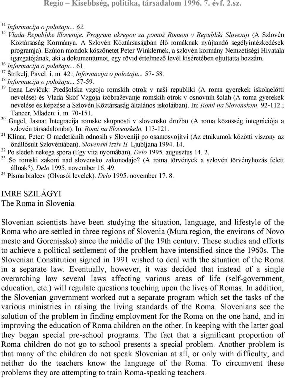 Ezúton mondok köszönetet Peter Winklernek, a szlovén kormány Nemzetiségi Hivatala igazgatójának, aki a dokumentumot, egy rövid értelmező levél kíséretében eljuttatta hozzám. 16 Informacija o položaju.