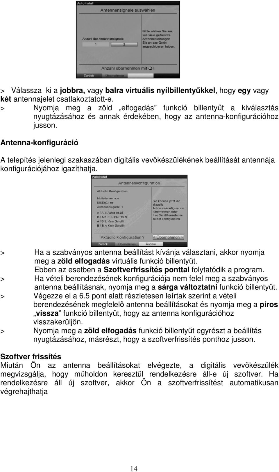 Antenna-konfiguráció A telepítés jelenlegi szakaszában digitális vev készülékének beállítását antennája konfigurációjához igazíthatja.