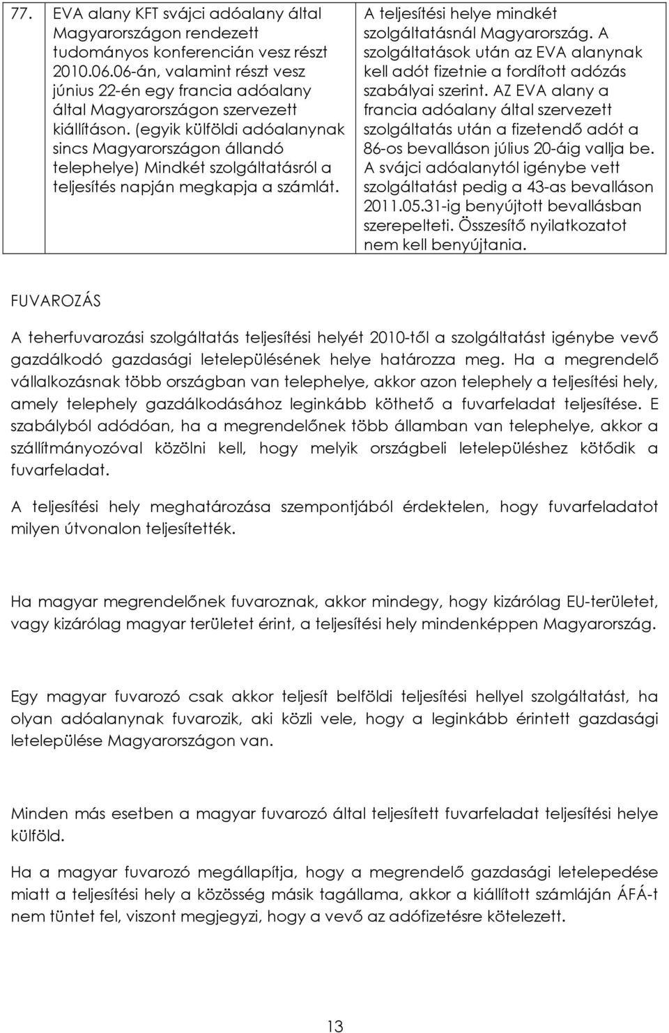 (egyik külföldi adóalanynak sincs Magyarországon állandó telephelye) Mindkét szolgáltatásról a teljesítés napján megkapja a számlát. A teljesítési helye mindkét szolgáltatásnál Magyarország.