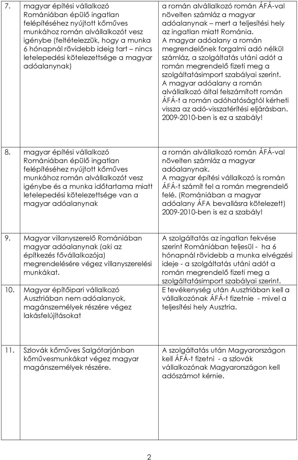 A magyar adóalany a román megrendelınek forgalmi adó nélkül számláz, a szolgáltatás utáni adót a román megrendelı fizeti meg a szolgáltatásimport szabályai szerint.