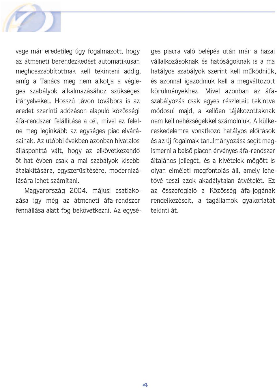 Az utóbbi években azonban hivatalos álláspont tá vált, hogy az elkövetkezendô öt-hat évben csak a mai szabályok kisebb átalakítására, egyszerûsítésére, modernizálá sára lehet számítani.