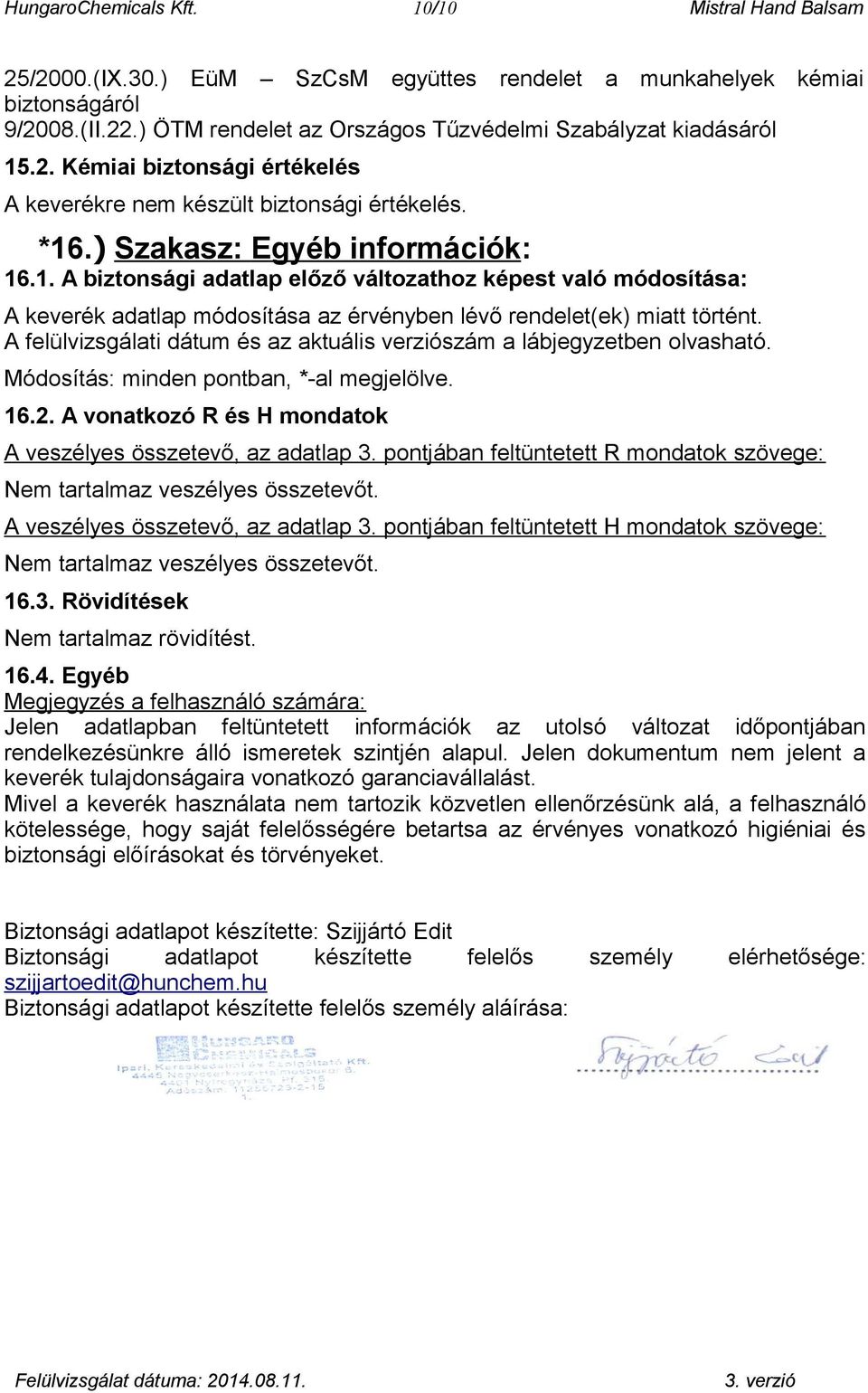 A felülvizsgálati dátum és az aktuális verziószám a lábjegyzetben olvasható. Módosítás: minden pontban, *-al megjelölve. 16.2. A vonatkozó R és H mondatok A veszélyes összetevő, az adatlap 3.