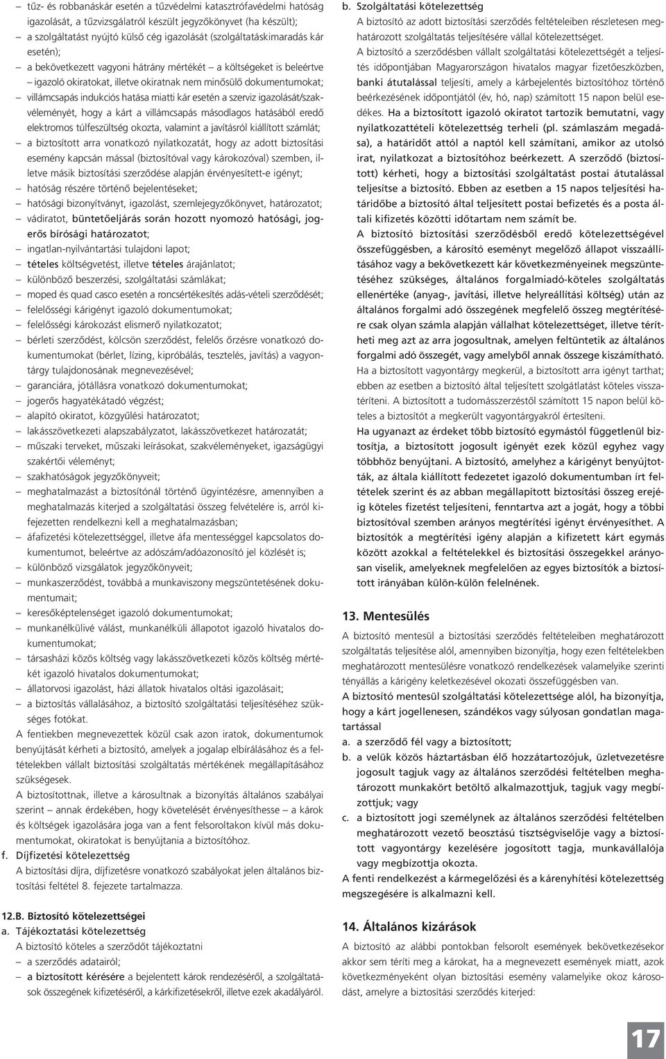 szerviz igazolását/szakvéleményét, hogy a kárt a villámcsapás másodlagos hatásából eredő elektromos túlfeszültség okozta, valamint a javításról kiállított számlát; a biztosított arra vonatkozó