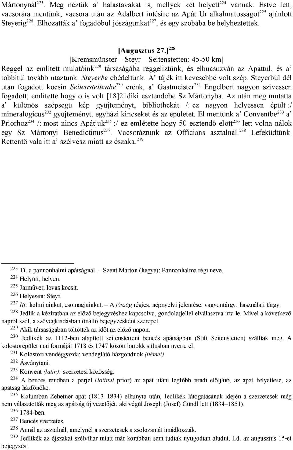 ] 228 [Kremsmünster Steyr Seitenstetten: 45-50 km] Reggel az említett mulatóink 229 társaságába reggeliztünk, és elbucsuzván az Apáttul, és a többitül tovább utaztunk. Steyerbe ebédeltünk.