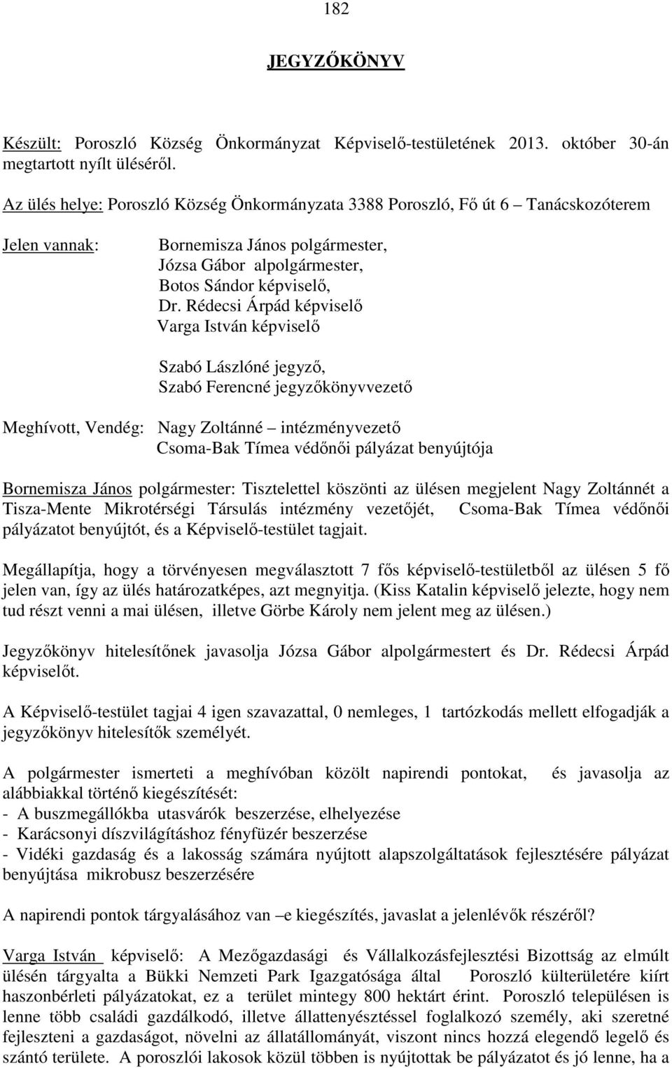 Rédecsi Árpád képviselő Varga István képviselő Szabó Lászlóné, Szabó Ferencné könyvvezető Meghívott, Vendég: Nagy Zoltánné intézményvezető Csoma-Bak Tímea védőnői pályázat benyújtója Bornemisza János