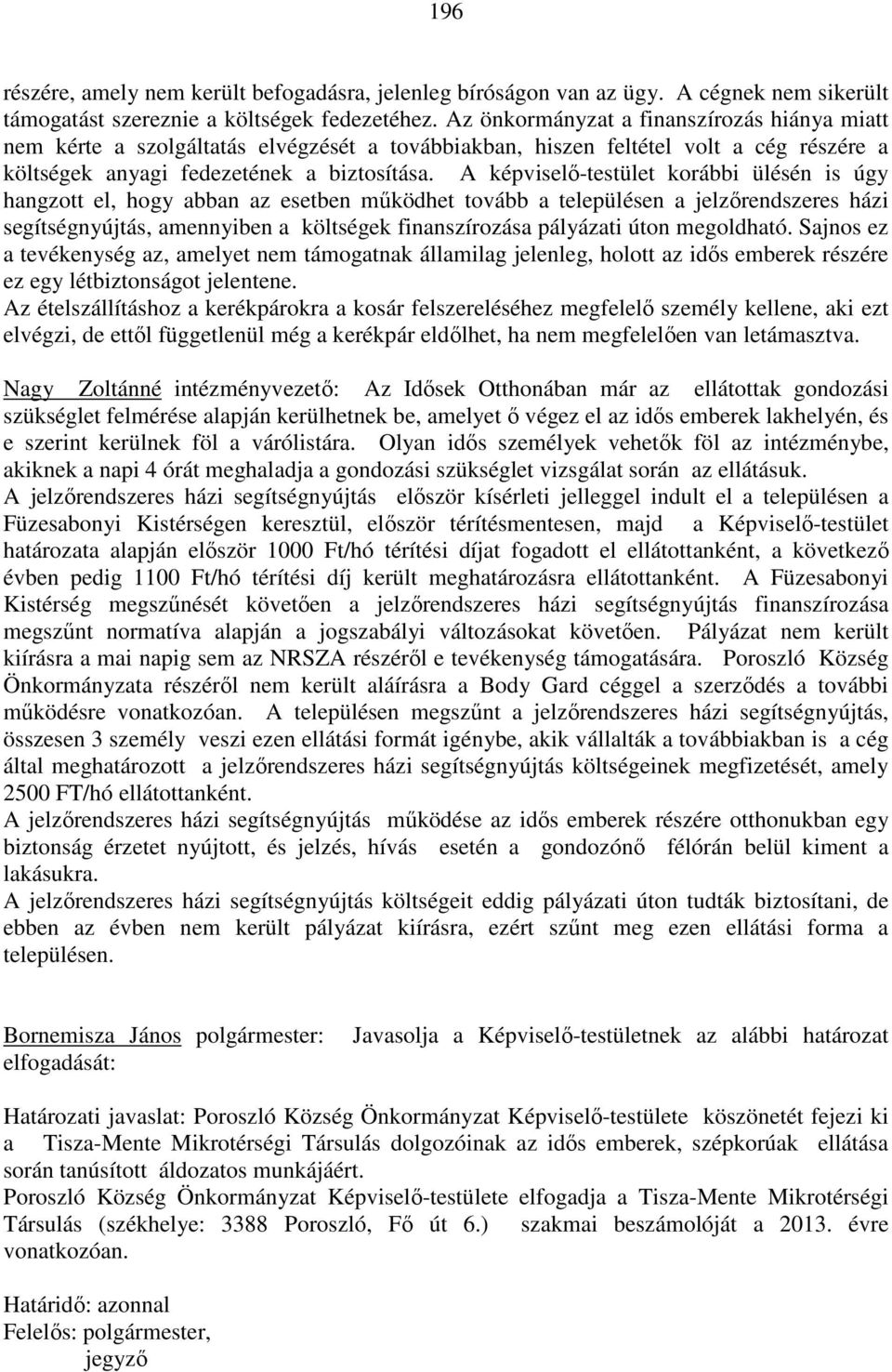 A képviselő-testület korábbi ülésén is úgy hangzott el, hogy abban az esetben működhet tovább a településen a jelzőrendszeres házi segítségnyújtás, amennyiben a költségek finanszírozása pályázati