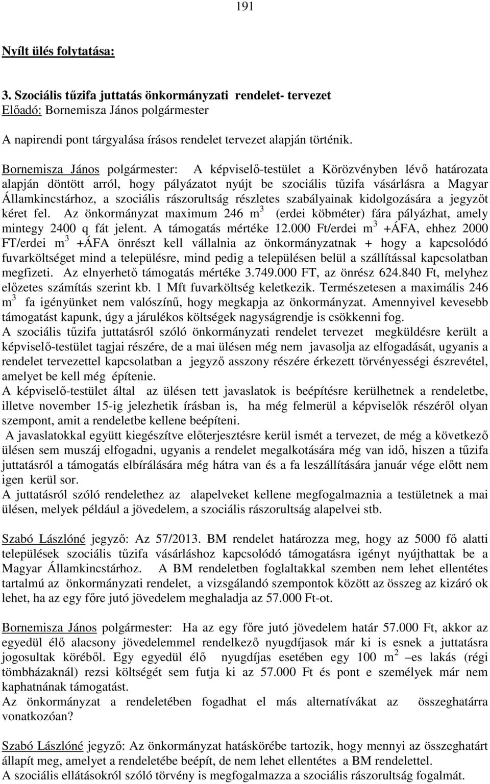 rászorultság részletes szabályainak kidolgozására a t kéret fel. Az önkormányzat maximum 246 m 3 (erdei köbméter) fára pályázhat, amely mintegy 2400 q fát jelent. A támogatás mértéke 12.