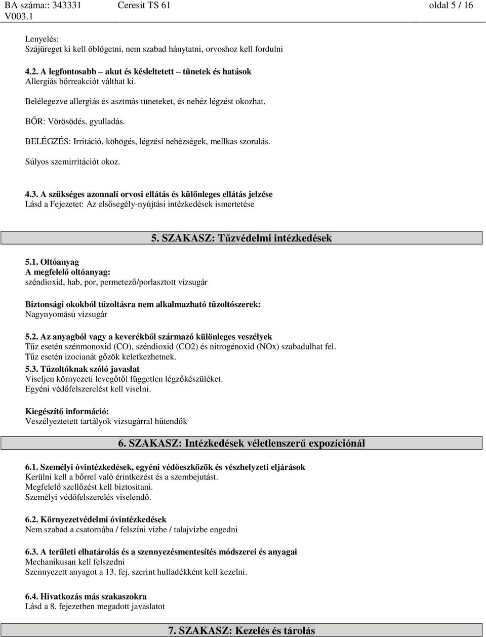 BELÉGZÉS: Irritáció, köhögés, légzési nehézségek, mellkas szorulás. Súlyos szemirritációt okoz. 4.3.