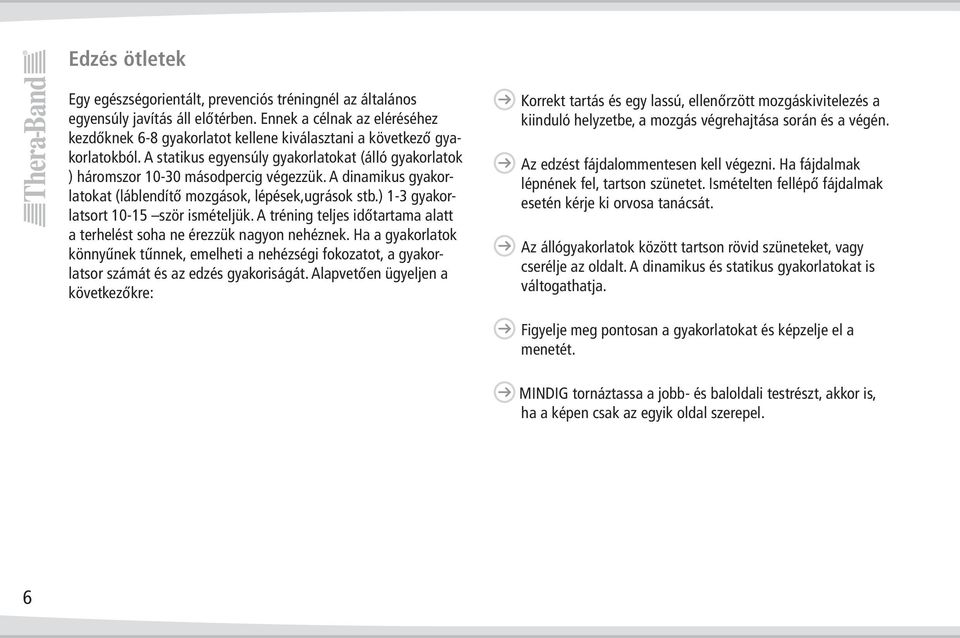 A dinamikus gyakorlatokat (láblendítő mozgások, lépések,ugrások stb.) 1-3 gyakorlatsort 10-15 ször ismételjük. A tréning teljes időtartama alatt a terhelést soha ne érezzük nagyon nehéznek.