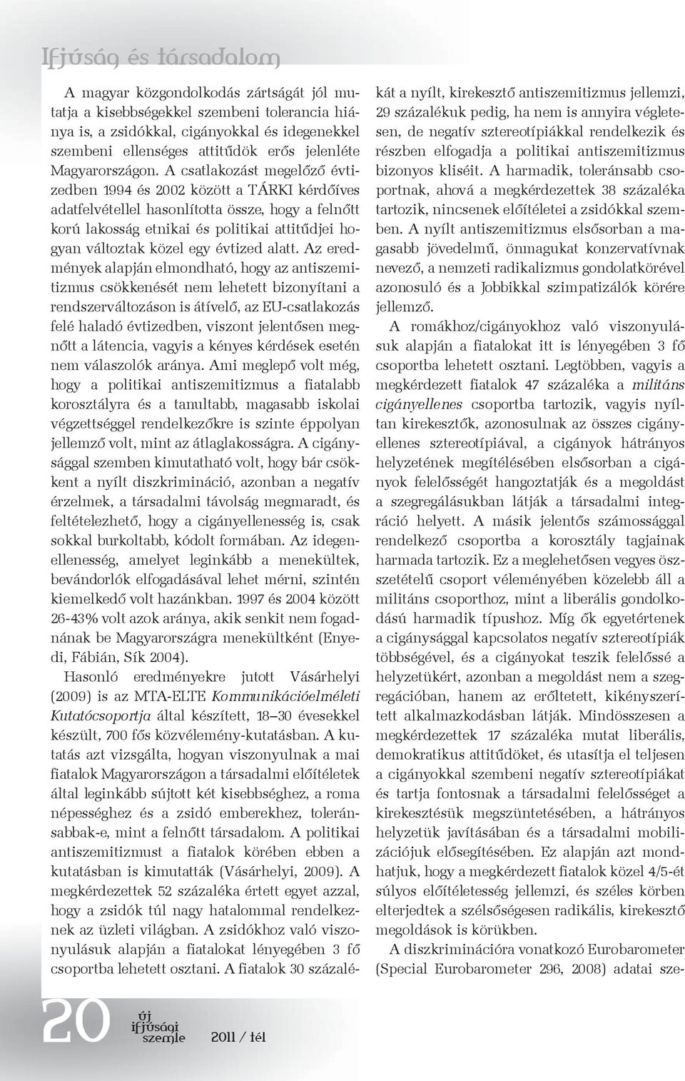 A csatlakozást megelőző évtizedben 1994 és 2002 között a TÁRKI kérdőíves adatfelvétellel hasonlította össze, hogy a felnőtt korú lakosság etnikai és politikai attitűdjei hogyan változtak közel egy