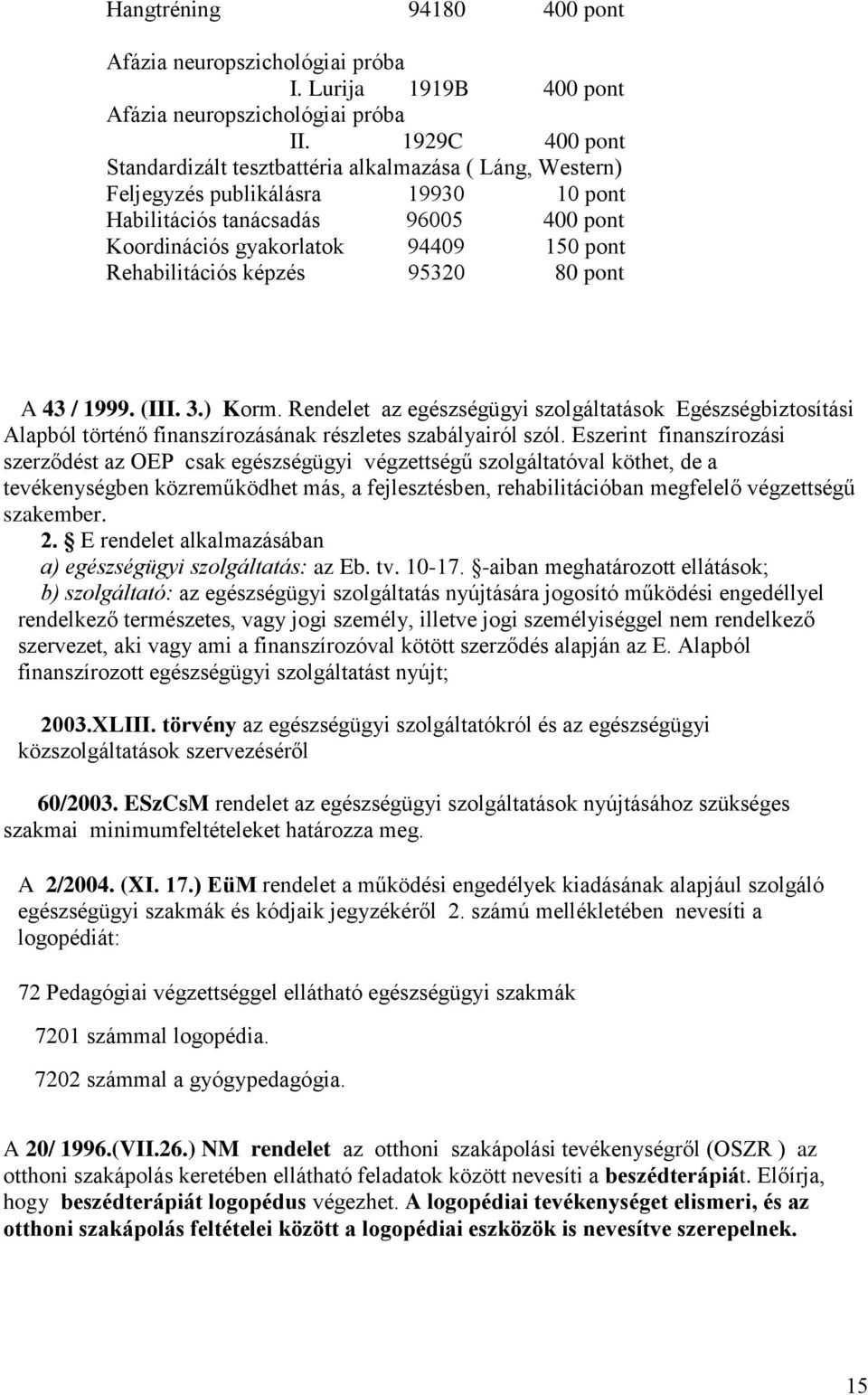 Rehabilitációs képzés 95320 80 pont A 43 / 1999. (III. 3.) Korm. Rendelet az egészségügyi szolgáltatások Egészségbiztosítási Alapból történő finanszírozásának részletes szabályairól szól.