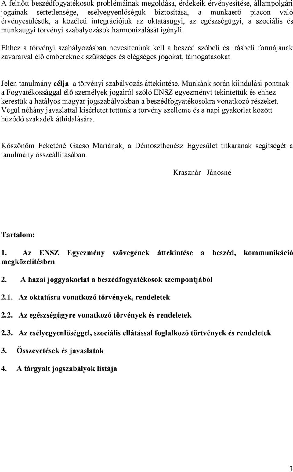 Ehhez a törvényi szabályozásban nevesítenünk kell a beszéd szóbeli és írásbeli formájának zavaraival élő embereknek szükséges és elégséges jogokat, támogatásokat.