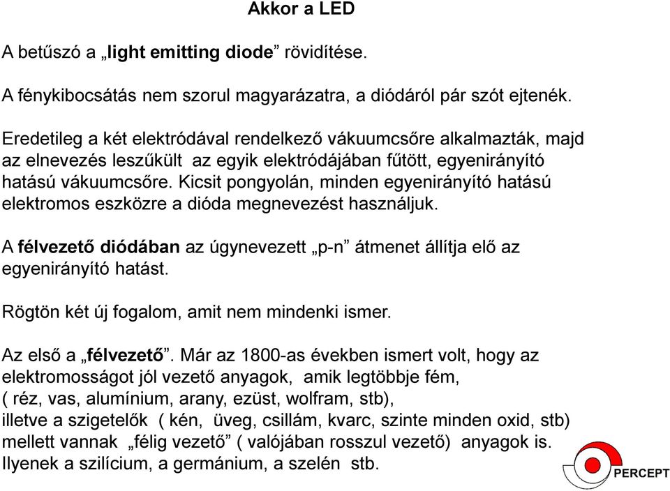 Kicsit pongyolán, minden egyenirányító hatású elektromos eszközre a dióda megnevezést használjuk. A félvezető diódában az úgynevezett p-n átmenet állítja elő az egyenirányító hatást.