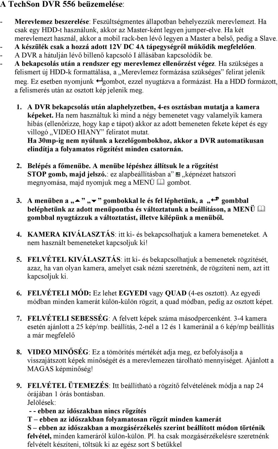 - A DVR a hátulján lévő billenő kapcsoló I állásában kapcsolódik be. - A bekapcsolás után a rendszer egy merevlemez ellenőrzést végez.