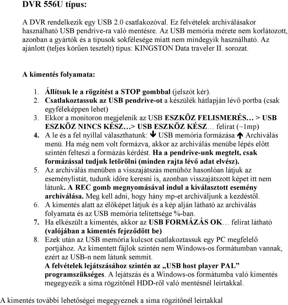 A kimentés folyamata: 1. Állítsuk le a rögzítést a STOP gombbal (jelszót kér). 2. Csatlakoztassuk az USB pendrive-ot a készülék hátlapján lévő portba (csak egyféleképpen lehet) 3.