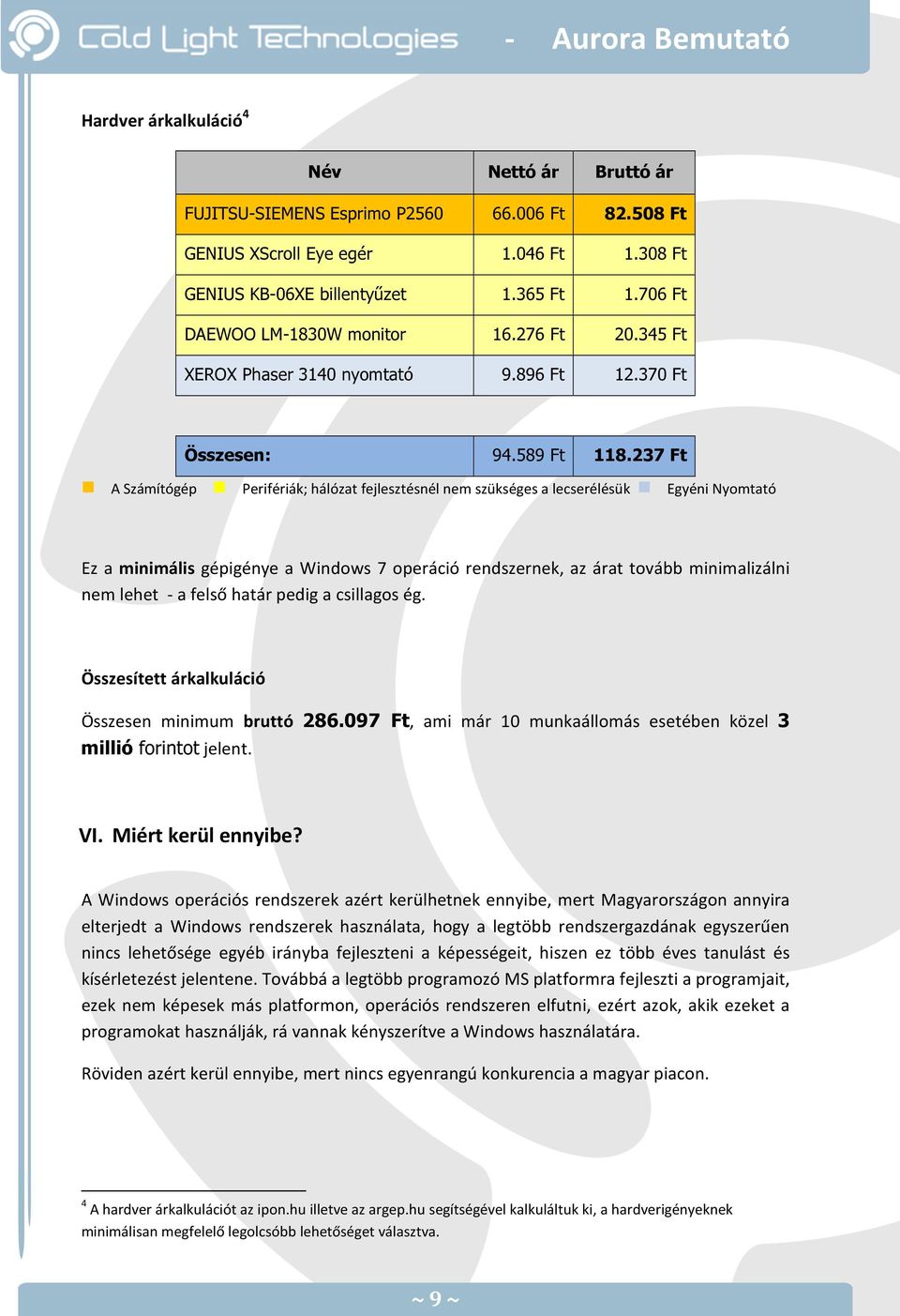 237 Ft A Számítógép Perifériák; hálózat fejlesztésnél nem szükséges a lecserélésük Egyéni Nyomtató Ez a minimális gépigénye a Windows 7 operáció rendszernek, az árat tovább minimalizálni nem lehet -