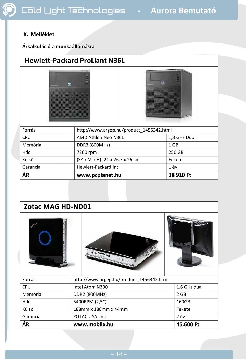 Garancia Hewlett-Packard inc 1 év. ÁR www.pcplanet.hu 38 910 Ft Zotac MAG HD-ND01 Forrás http://www.argep.hu/product_1456342.