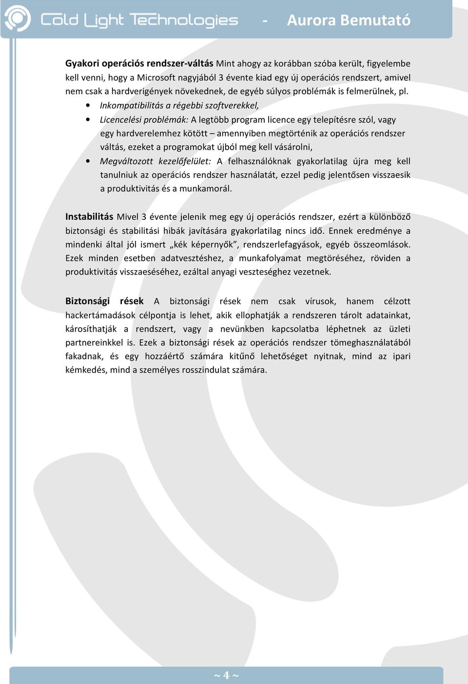 Inkompatibilitás a régebbi szoftverekkel, Licencelési problémák: A legtöbb program licence egy telepítésre szól, vagy egy hardverelemhez kötött amennyiben megtörténik az operációs rendszer váltás,