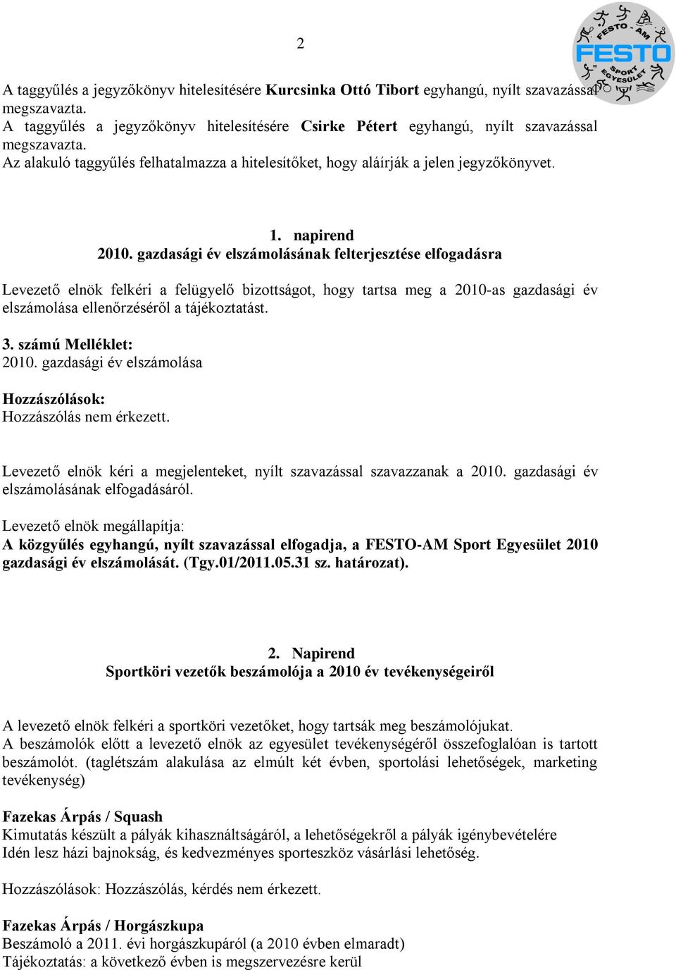 napirend 2010. gazdasági év elszámolásának felterjesztése elfogadásra Levezető elnök felkéri a felügyelő bizottságot, hogy tartsa meg a 2010-as gazdasági év elszámolása ellenőrzéséről a tájékoztatást.