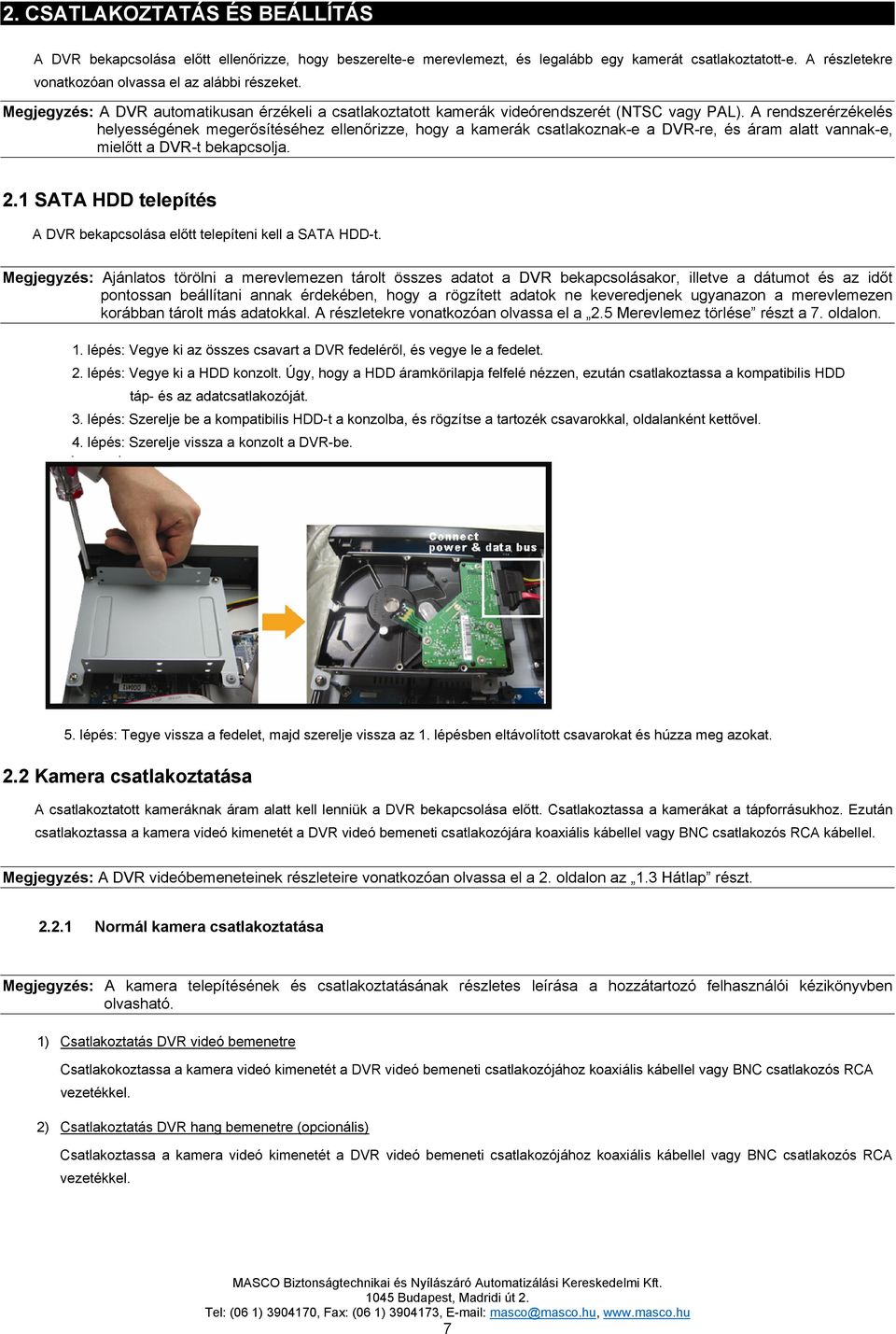 A rendszerérzékelés helyességének megerősítéséhez ellenőrizze, hogy a kamerák csatlakoznak-e a DVR-re, és áram alatt vannak-e, mielőtt a DVR-t bekapcsolja. 2.