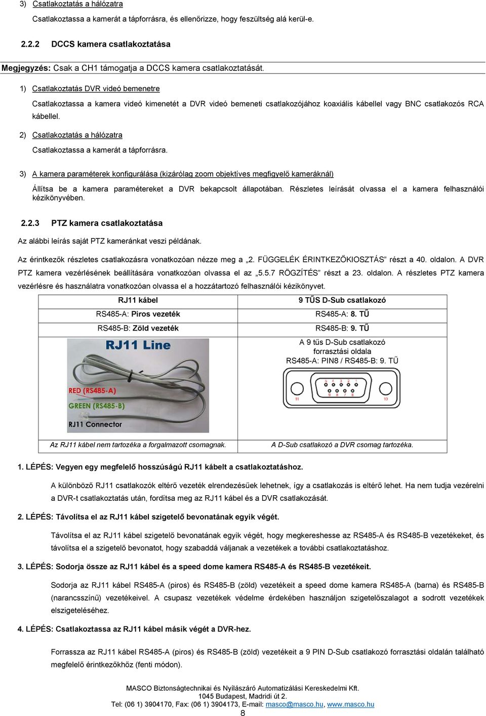 1) Csatlakoztatás DVR videó bemenetre Csatlakoztassa a kamera videó kimenetét a DVR videó bemeneti csatlakozójához koaxiális kábellel vagy BNC csatlakozós RCA kábellel.