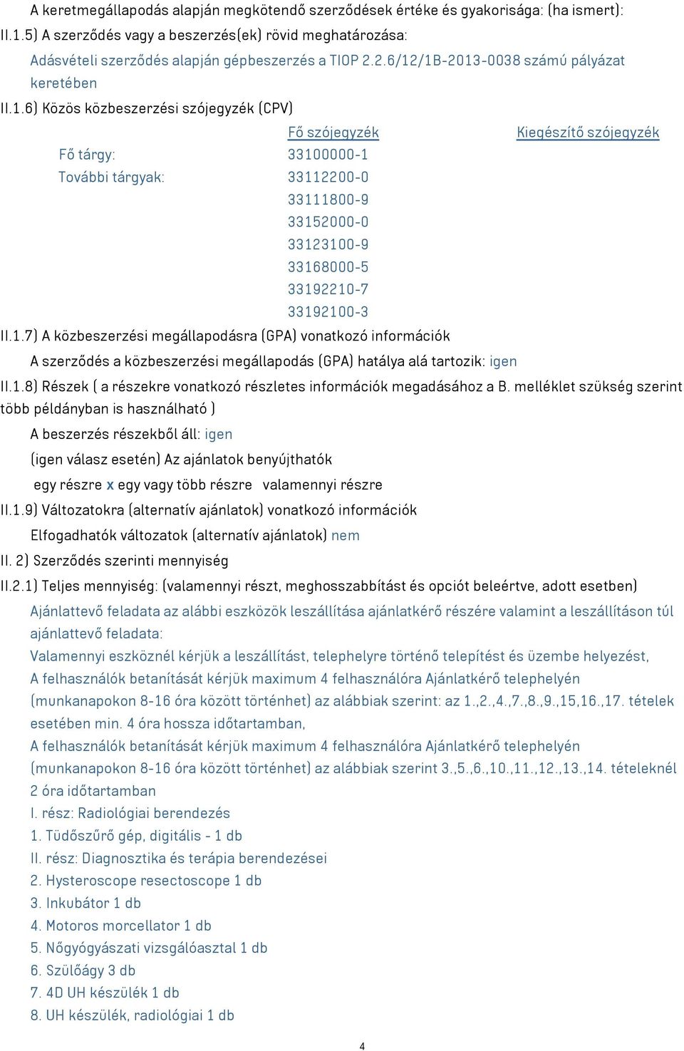 1.7) A közbeszerzési megállapodásra (GPA) vonatkozó információk A szerződés a közbeszerzési megállapodás (GPA) hatálya alá tartozik: igen II.1.8) Részek ( a részekre vonatkozó részletes információk megadásához a B.