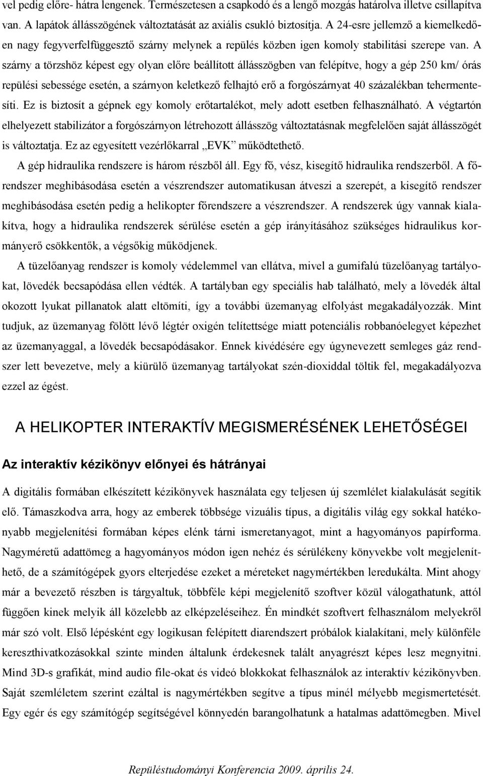 A szárny a törzshöz képest egy olyan előre beállított állásszögben van felépítve, hogy a gép 250 km/ órás repülési sebessége esetén, a szárnyon keletkező felhajtó erő a forgószárnyat 40 százalékban