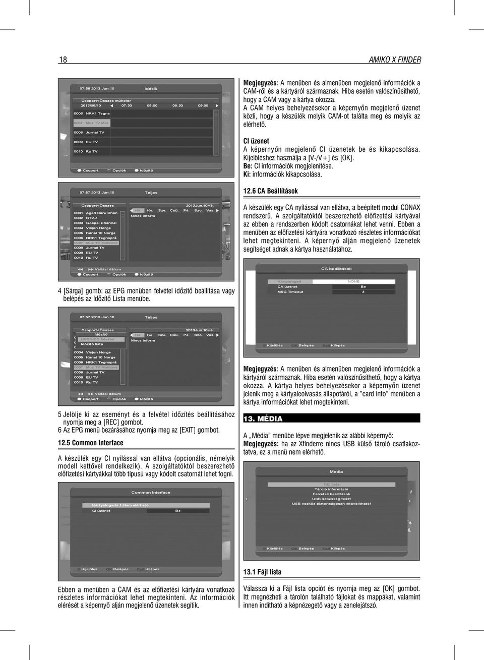 Kijelöléshez használja a [V-/V+] és [OK]. Be: CI információk megjelenítése. Ki: információk kikapcsolása. 12.6 CA Beállítások A készülék egy CA nyílással van ellátva, a beépített modul CONAX rendszer.