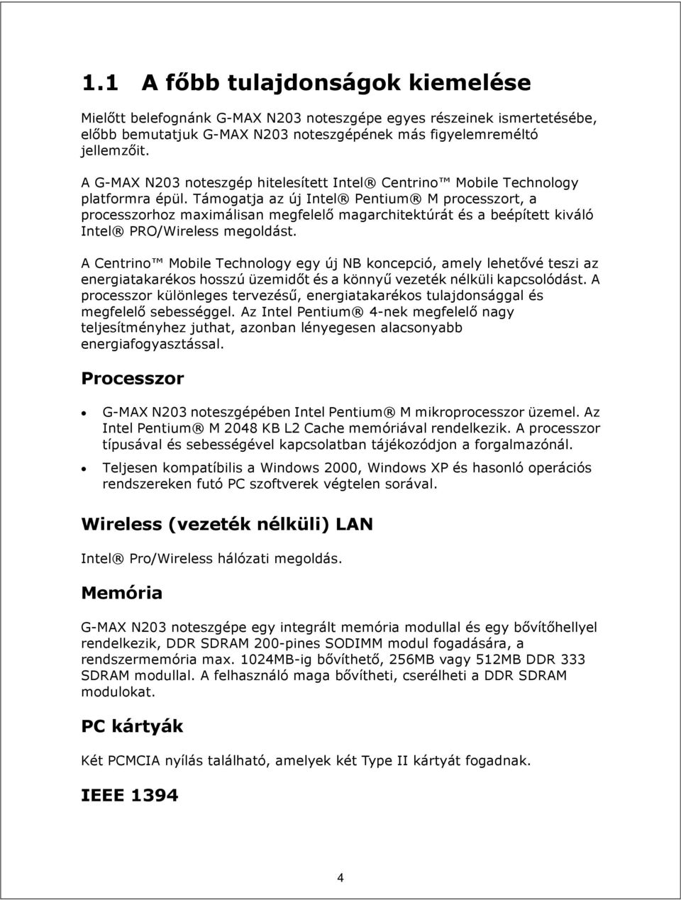 Támogatja az új Intel Pentium M processzort, a processzorhoz maximálisan megfelelő magarchitektúrát és a beépített kiváló Intel PRO/Wireless megoldást.