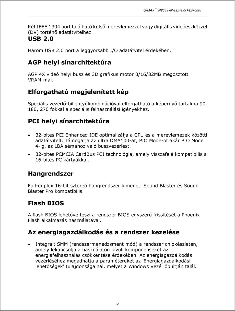 Elforgatható megjelenített kép Speciális vezérlő-billentyűkombinációval elforgatható a képernyő tartalma 90, 180, 270 fokkal a speciális felhasználási igényekhez.