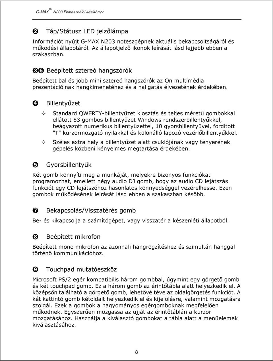 ➍ Billentyűzet Standard QWERTY-billentyűzet kiosztás és teljes méretű gombokkal ellátott 83 gombos billentyűzet Windows rendszerbillentyűkkel, beágyazott numerikus billentyűzettel, 10