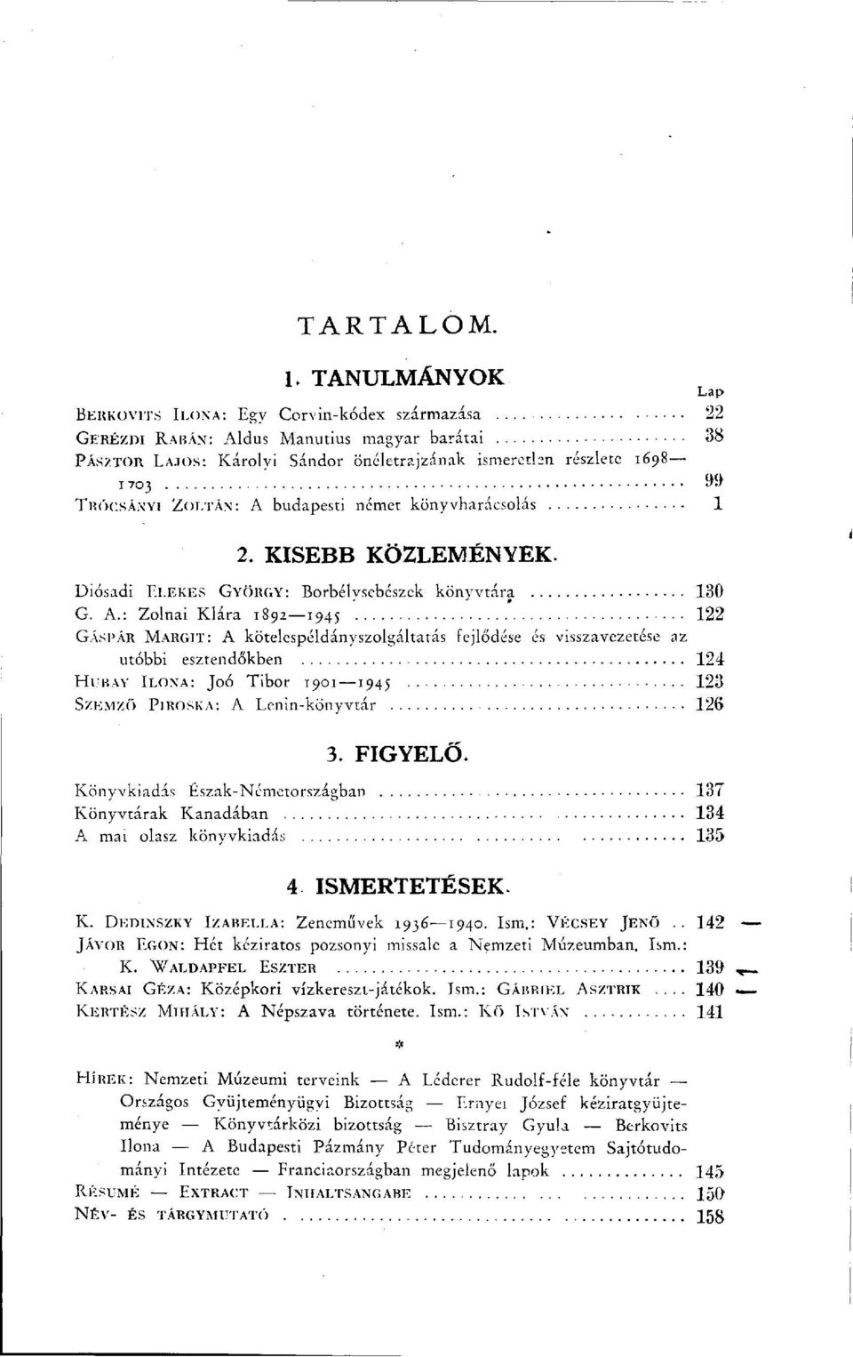 SÁXYI ZOLTÁN: A budapesti német könyvharácsolás 1 2, KISEBB KÖZLEMÉNYEK Diósadi ELEKES GYÖRGY: Borbélysebészek könyvtára 1.30 G. A.: Zolnai Klára 1892 1945 122 GÁSPÁR MARGIT: A kötelcspéldányszolgáltatás fejlődése és visszavezetése az utóbbi esztendőkben 124 Hri?