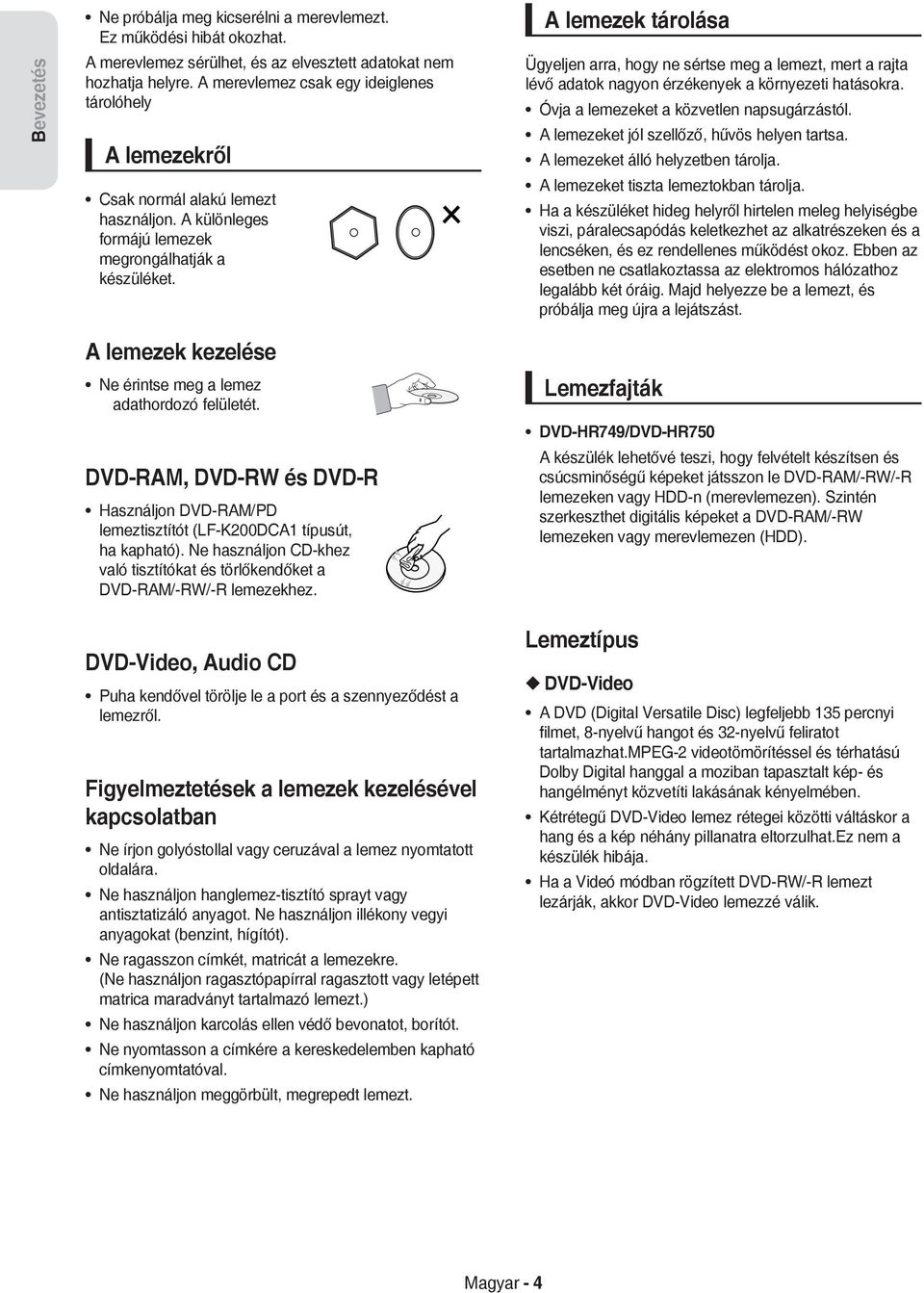 A lemezek tárolása Ügyeljen arra, hogy ne sértse meg a lemezt, mert a rajta lévő adatok nagyon érzékenyek a környezeti hatásokra. Óvja a lemezeket a közvetlen napsugárzástól.