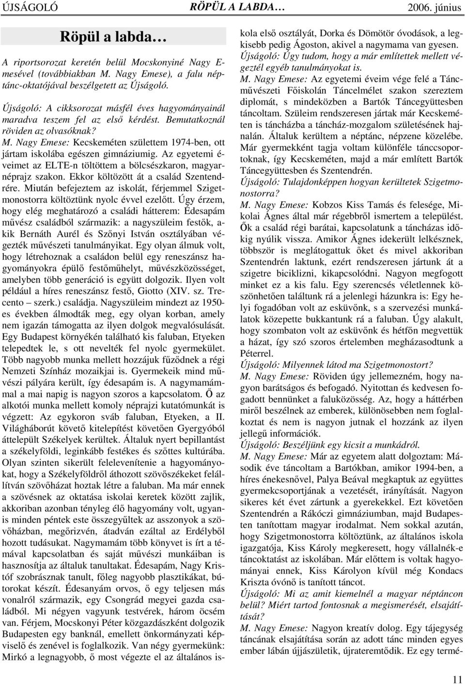 Nagy Emese: Kecskeméten születtem 1974-ben, ott jártam iskolába egészen gimnáziumig. Az egyetemi é- veimet az ELTE-n töltöttem a bölcsészkaron, magyarnéprajz szakon.