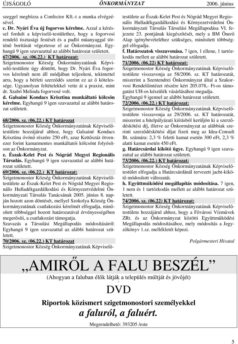 Egyhangú 9 igen szavazattal az alábbi határozat született. 67/2006. sz. (06.22.) KT határozat: Szigetmonostor Község Önkormányzatának Képviselı-testülete úgy döntött, hogy Dr.